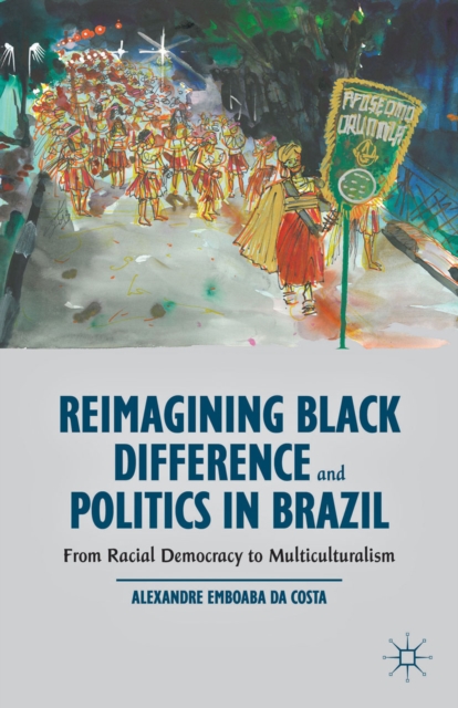 Reimagining Black Difference and Politics in Brazil : From Racial Democracy to Multiculturalism, PDF eBook