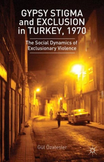 Gypsy Stigma and Exclusion in Turkey, 1970 : The Social Dynamics of Exclusionary Violence, Hardback Book