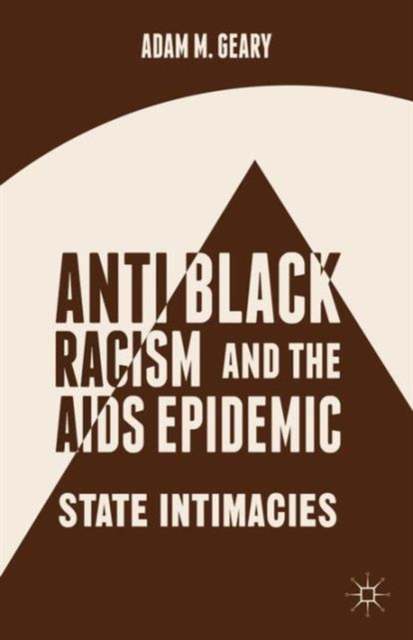 Antiblack Racism and the AIDS Epidemic : State Intimacies, Hardback Book