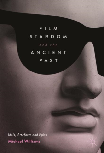 Film Stardom and the Ancient Past : Idols, Artefacts and Epics, Hardback Book