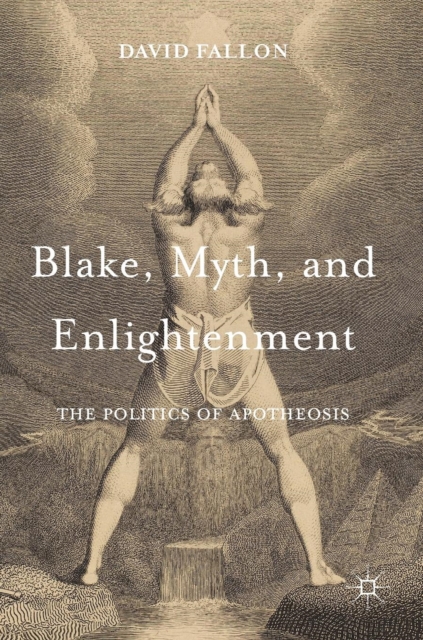 Blake, Myth, and Enlightenment : The Politics of Apotheosis, Hardback Book