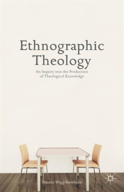 Ethnographic Theology : An Inquiry into the Production of Theological Knowledge, Hardback Book