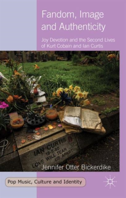 Fandom, Image and Authenticity : Joy Devotion and the Second Lives of Kurt Cobain and Ian Curtis, Hardback Book