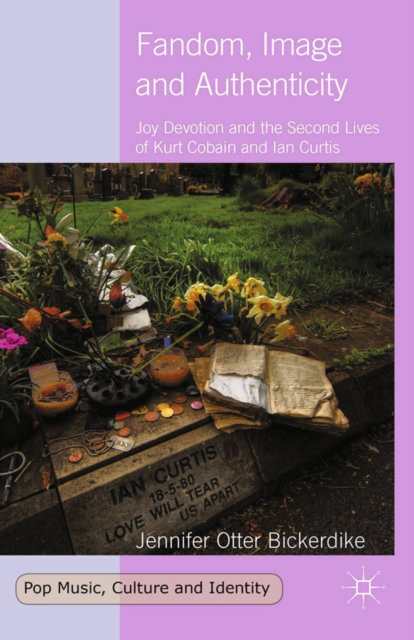 Fandom, Image and Authenticity : Joy Devotion and the Second Lives of Kurt Cobain and Ian Curtis, PDF eBook