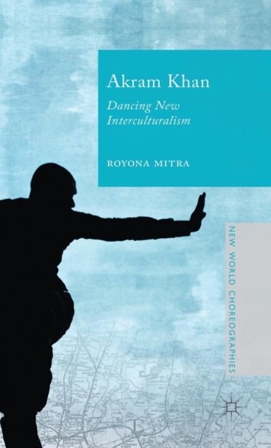 Akram Khan : Dancing New Interculturalism, Hardback Book