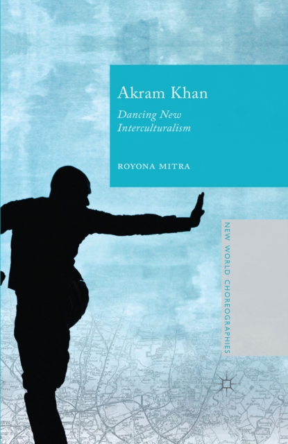 Akram Khan : Dancing New Interculturalism, PDF eBook