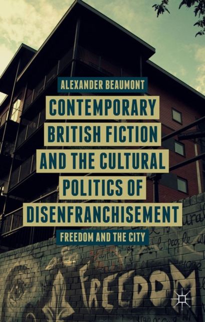 Contemporary British Fiction and the Cultural Politics of Disenfranchisement : Freedom and the City, PDF eBook