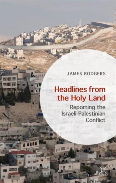 Headlines from the Holy Land : Reporting the Israeli-Palestinian Conflict, Hardback Book