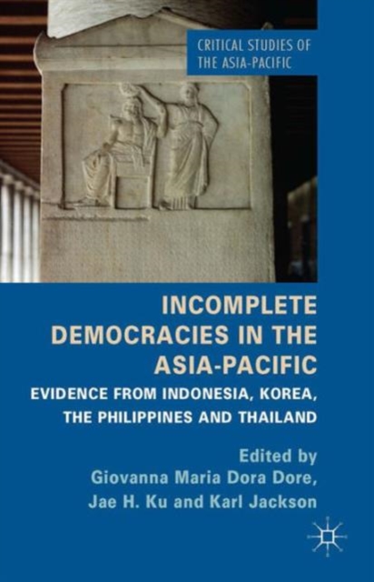 Incomplete Democracies in the Asia-Pacific : Evidence from Indonesia, Korea, the Philippines and Thailand, Hardback Book