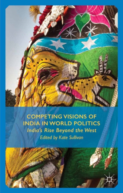 Competing Visions of India in World Politics : India's Rise Beyond the West, PDF eBook
