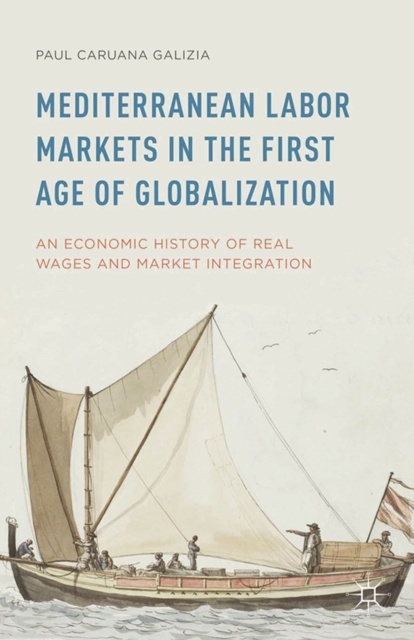 Mediterranean Labor Markets in the First Age of Globalization : An Economic History of Real Wages and Market Integration, PDF eBook