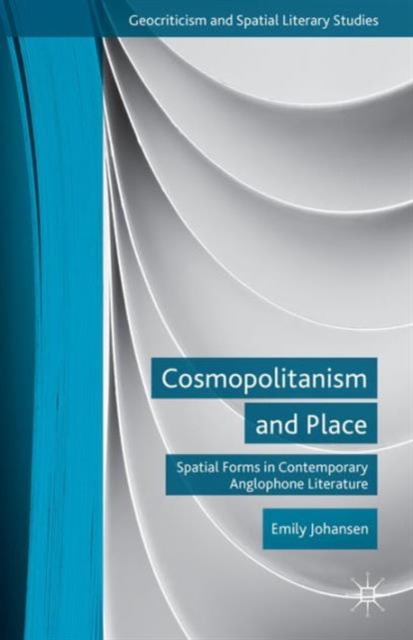 Cosmopolitanism and Place : Spatial Forms in Contemporary Anglophone Literature, Hardback Book
