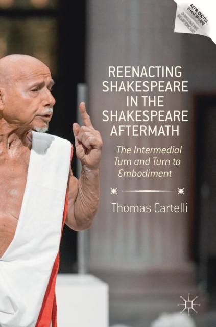 Reenacting Shakespeare in the Shakespeare Aftermath : The Intermedial Turn and Turn to Embodiment, Hardback Book