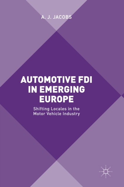 Automotive FDI in Emerging Europe : Shifting Locales in the Motor Vehicle Industry, Hardback Book