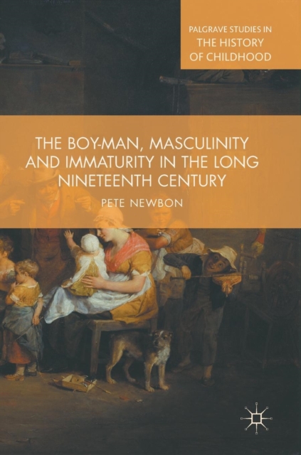 The Boy-Man, Masculinity and Immaturity in the Long Nineteenth Century, Hardback Book