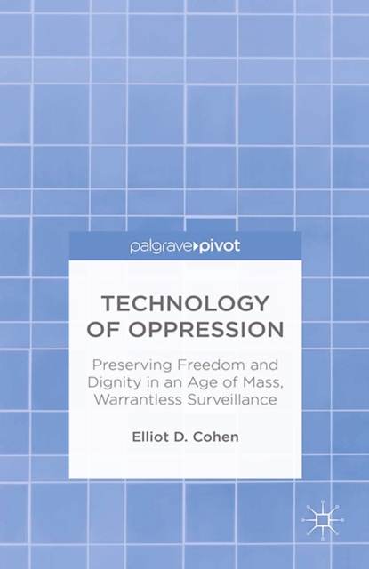 Technology of Oppression : Preserving Freedom and Dignity in an Age of Mass, Warrantless Surveillance, PDF eBook