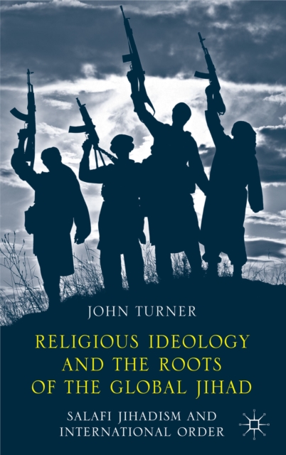 Religious Ideology and the Roots of the Global Jihad : Salafi Jihadism and International Order, Hardback Book
