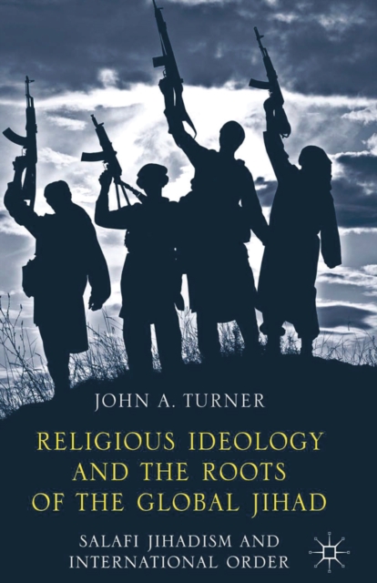 Religious Ideology and the Roots of the Global Jihad : Salafi Jihadism and International Order, PDF eBook
