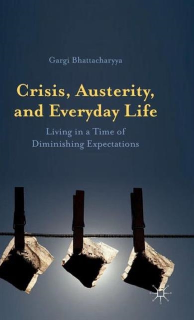Crisis, Austerity, and Everyday Life : Living in a Time of Diminishing Expectations, Hardback Book