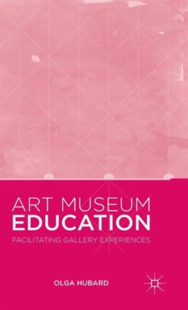 Art Museum Education : Facilitating Gallery Experiences, Hardback Book