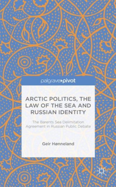 Arctic Politics, the Law of the Sea and Russian Identity : The Barents Sea Delimitation Agreement in Russian Public Debate, Hardback Book