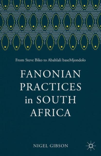 Fanonian Practices in South Africa : From Steve Biko to Abahlali baseMjondolo, Paperback / softback Book