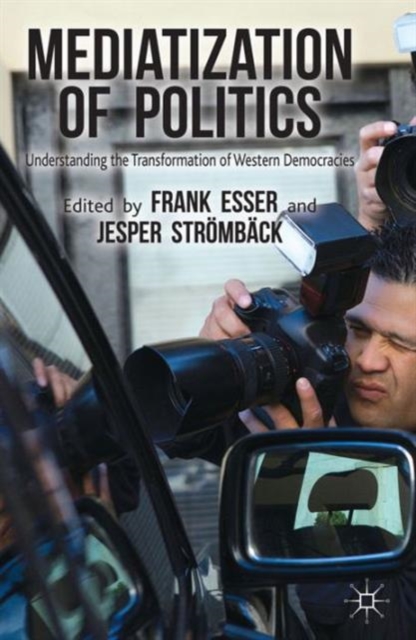Mediatization of Politics : Understanding the Transformation of Western Democracies, Paperback / softback Book