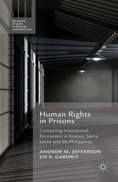 Human Rights in Prisons : Comparing Institutional Encounters in Kosovo, Sierra Leone and the Philippines, PDF eBook
