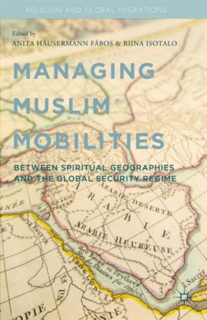 Managing Muslim Mobilities : Between Spiritual Geographies and the Global Security Regime, Hardback Book