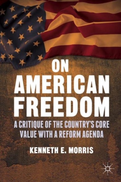 On American Freedom : A Critique of the Country’s Core Value with a Reform Agenda, Hardback Book