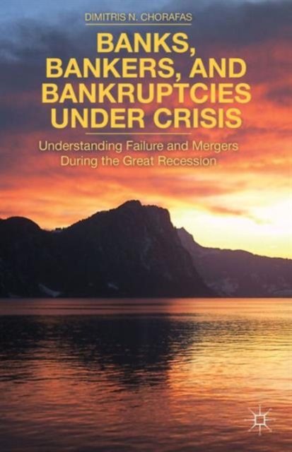 Banks, Bankers, and Bankruptcies Under Crisis : Understanding Failure and Mergers During the Great Recession, Hardback Book