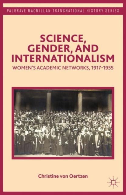 Science, Gender, and Internationalism : Women’s Academic Networks, 1917-1955, Hardback Book