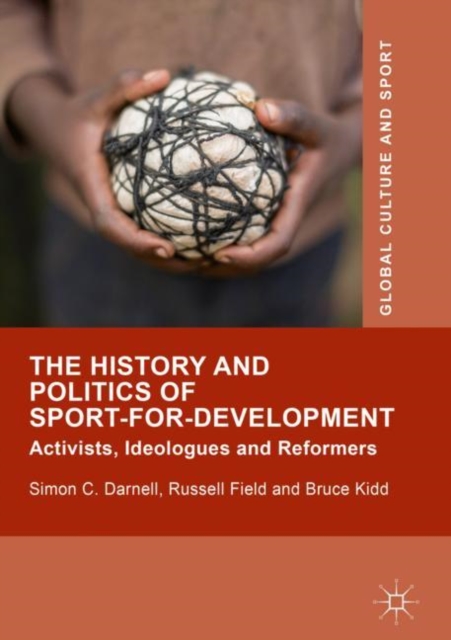 The History and Politics of Sport-for-Development : Activists, Ideologues and Reformers, Hardback Book