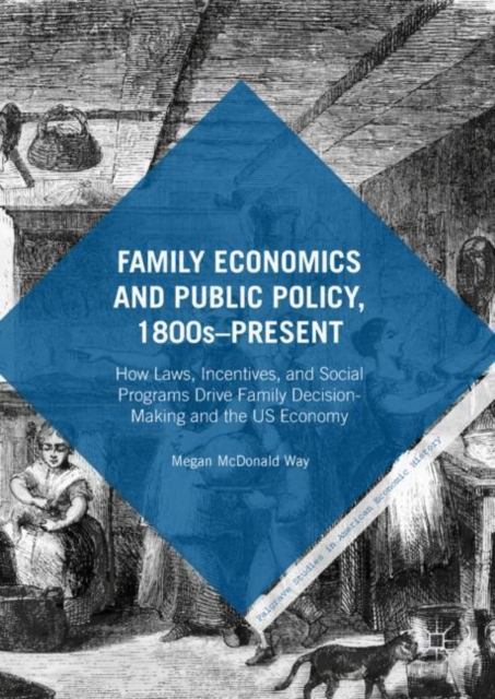 Family Economics and Public Policy, 1800s-Present : How Laws, Incentives, and Social Programs Drive Family Decision-Making and the US Economy, Hardback Book