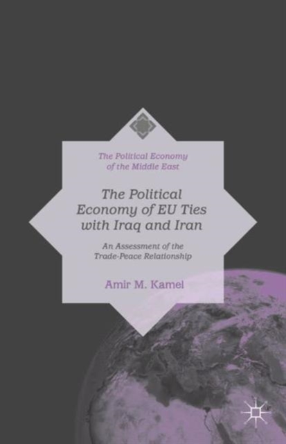 The Political Economy of EU Ties with Iraq and Iran : An Assessment of the Trade-Peace Relationship, Hardback Book