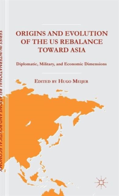 Origins and Evolution of the US Rebalance toward Asia : Diplomatic, Military, and Economic Dimensions, Hardback Book