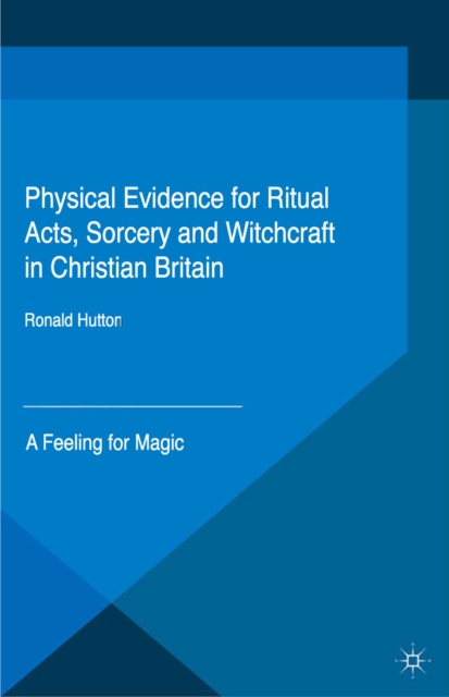 Physical Evidence for Ritual Acts, Sorcery and Witchcraft in Christian Britain : A Feeling for Magic, PDF eBook