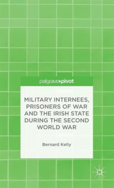Military Internees, Prisoners of War and the Irish State during the Second World War, Hardback Book