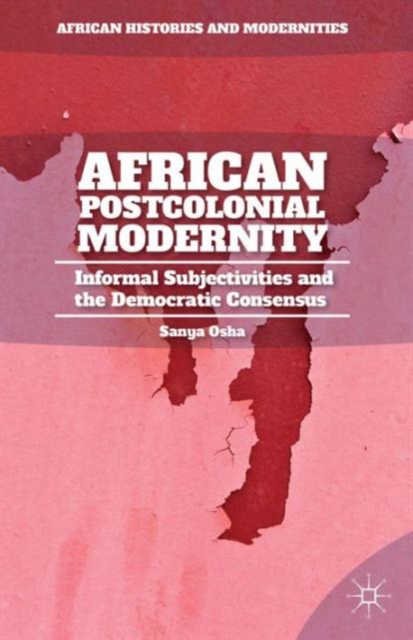 African Postcolonial Modernity : Informal Subjectivities and the Democratic Consensus, Hardback Book