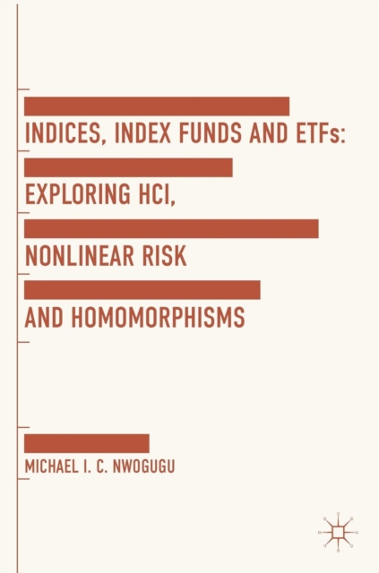 Indices, Index Funds And ETFs : Exploring HCI, Nonlinear Risk and Homomorphisms, Hardback Book