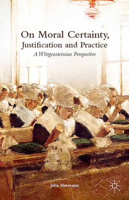 On Moral Certainty, Justification and Practice : A Wittgensteinian Perspective, PDF eBook