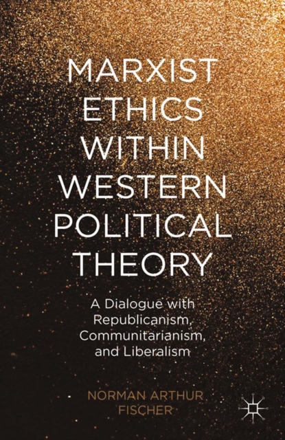 Marxist Ethics within Western Political Theory : A Dialogue with Republicanism, Communitarianism, and Liberalism, PDF eBook
