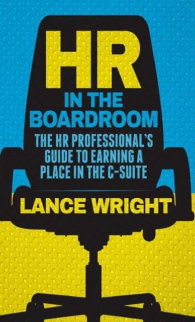 HR in the Boardroom : The HR Professional’s Guide to Earning a Place in the C-Suite, Hardback Book