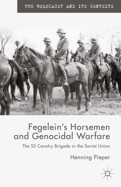 Fegelein's Horsemen and Genocidal Warfare : The Ss Cavalry Brigade in the Soviet Union, PDF eBook