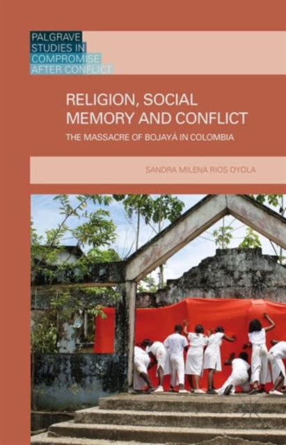 Religion, Social Memory and Conflict : The Massacre of Bojaya in Colombia, Hardback Book