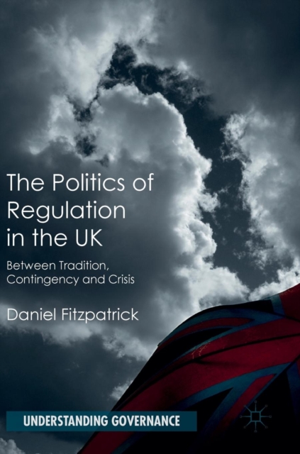 The Politics of Regulation in the UK : Between Tradition, Contingency and Crisis, Hardback Book