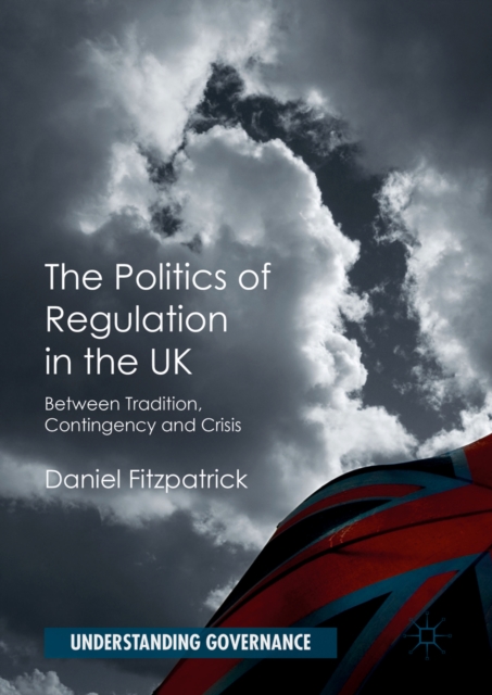 The Politics of Regulation in the UK : Between Tradition, Contingency and Crisis, PDF eBook