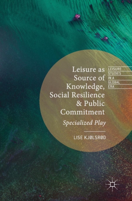 Leisure as Source of Knowledge, Social Resilience and Public Commitment : Specialized Play, Hardback Book