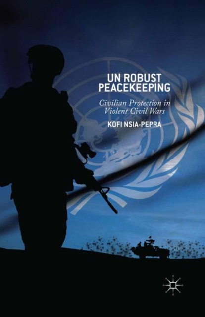 UN Robust Peacekeeping : Civilian Protection in Violent Civil Wars, PDF eBook