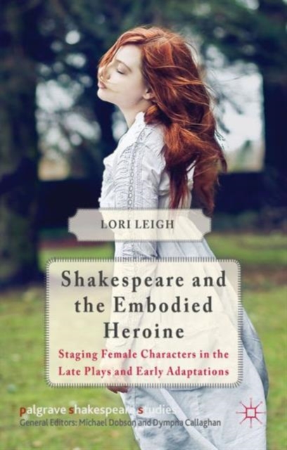 Shakespeare and the Embodied Heroine : Staging Female Characters in the Late Plays and Early Adaptations, Hardback Book